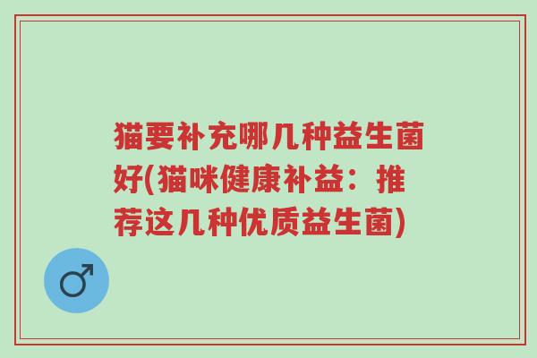 猫要补充哪几种益生菌好(猫咪健康补益:推荐这几种优质益生菌)-第1张图片-超越 猫要补充哪几种益生菌好(猫咪健康补益:推荐这几种优质益生菌)-第1张图片-超越