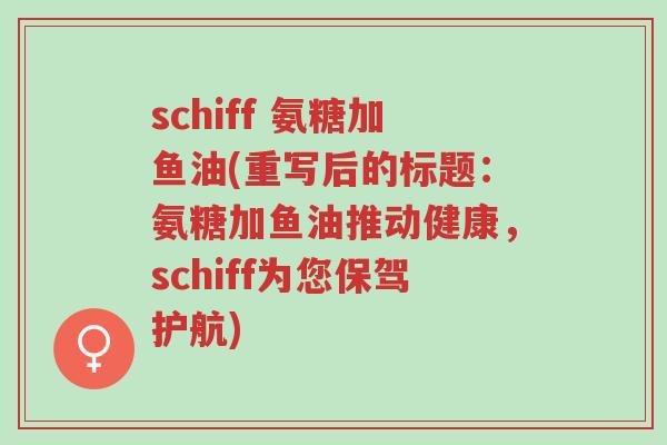 schiff 氨糖加鱼油(重写后的标题:氨糖加鱼油推动健康,schiff为您保驾护航)-第1张图片-超越 schiff 氨糖加鱼油(重写后的标题:氨糖加鱼油推动健康,schiff为您保驾护航)-第1张图片-超越