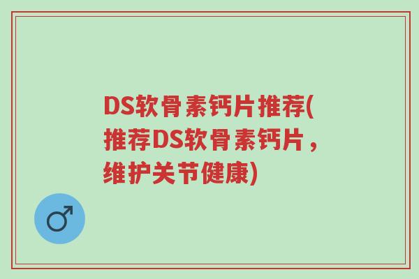 DS软骨素钙片推荐(推荐DS软骨素钙片,维护关节健康)-第1张图片-超越 DS软骨素钙片推荐(推荐DS软骨素钙片,维护关节健康)-第1张图片-超越