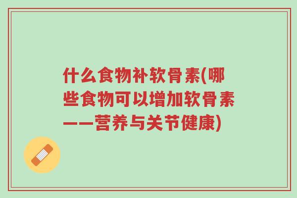 什么食物补软骨素(哪些食物可以增加软骨素——营养与关节健康)-第1张图片-超越 什么食物补软骨素(哪些食物可以增加软骨素——营养与关节健康)-第1张图片-超越