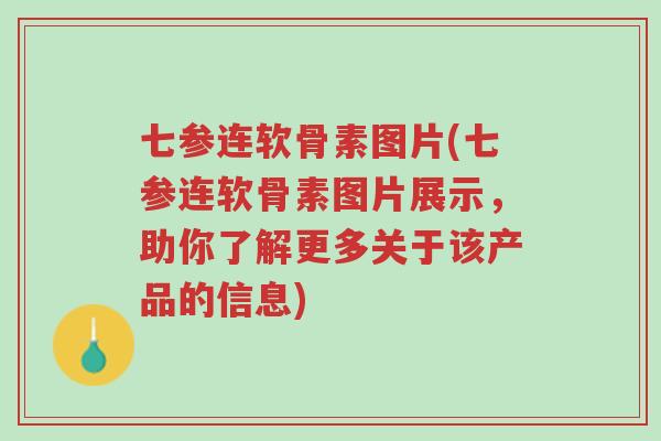 七参连软骨素图片(七参连软骨素图片展示,助你了解更多关于该产品的信息)-第1张图片-超越 七参连软骨素图片(七参连软骨素图片展示,助你了解更多关于该产品的信息)-第1张图片-超越