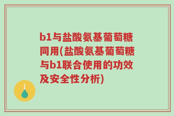 b1与盐酸氨基葡萄糖同用(盐酸氨基葡萄糖与b1联合使用的功效及安全性分析)-第1张图片-超越 b1与盐酸氨基葡萄糖同用(盐酸氨基葡萄糖与b1联合使用的功效及安全性分析)-第1张图片-超越