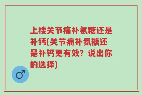 上楼关节痛补氨糖还是补钙(关节痛补氨糖还是补钙更有效?说出你的选择)-第1张图片-超越 上楼关节痛补氨糖还是补钙(关节痛补氨糖还是补钙更有效?说出你的选择)-第1张图片-超越
