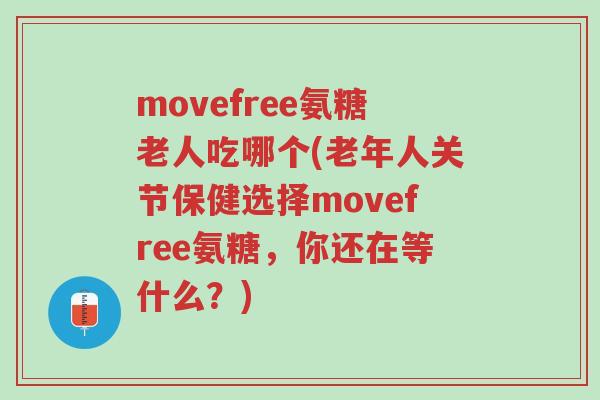 movefree氨糖老人吃哪个(老年人关节保健选择movefree氨糖,你还在等什么?)-第1张图片-超越 movefree氨糖老人吃哪个(老年人关节保健选择movefree氨糖,你还在等什么?)-第1张图片-超越