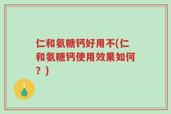 仁和氨糖钙好用不(仁和氨糖钙使用效果如何?)-第1张图片-超越 仁和氨糖钙好用不(仁和氨糖钙使用效果如何?)-第1张图片-超越