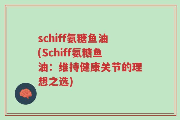 schiff氨糖鱼油(Schiff氨糖鱼油:维持健康关节的理想之选)-第1张图片-超越 schiff氨糖鱼油(Schiff氨糖鱼油:维持健康关节的理想之选)-第1张图片-超越