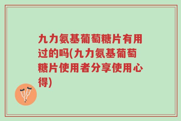 九力氨基葡萄糖片有用过的吗(九力氨基葡萄糖片使用者分享使用心得)-第1张图片-超越 九力氨基葡萄糖片有用过的吗(九力氨基葡萄糖片使用者分享使用心得)-第1张图片-超越