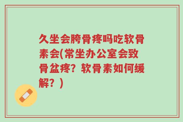 久坐会胯骨疼吗吃软骨素会(常坐办公室会致骨盆疼?软骨素如何缓解?)-第1张图片-超越 久坐会胯骨疼吗吃软骨素会(常坐办公室会致骨盆疼?软骨素如何缓解?)-第1张图片-超越