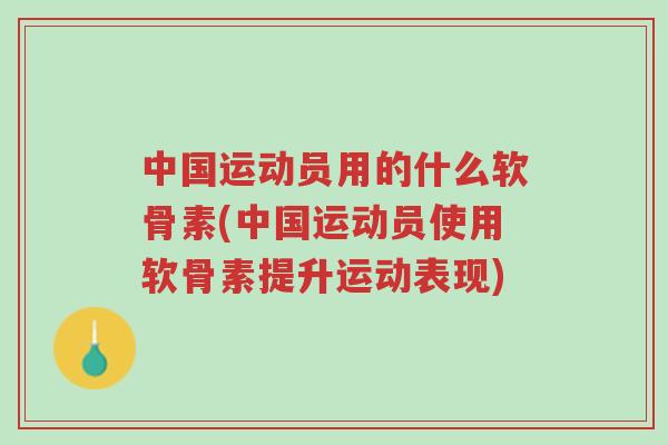 中国运动员用的什么软骨素(中国运动员使用软骨素提升运动表现)-第1张图片-超越 中国运动员用的什么软骨素(中国运动员使用软骨素提升运动表现)-第1张图片-超越