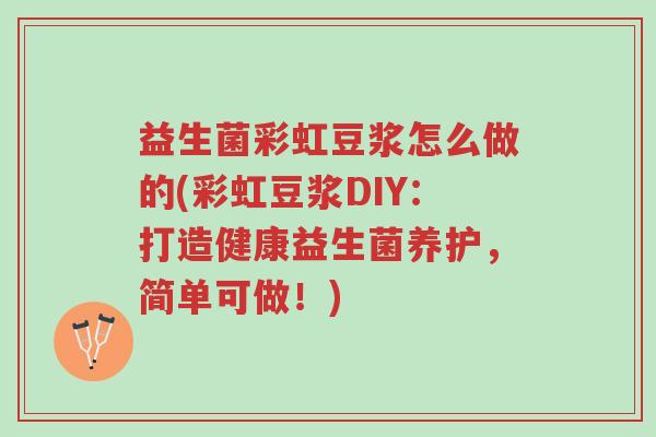 益生菌彩虹豆浆怎么做的(彩虹豆浆DIY:打造健康益生菌养护,简单可做!)-第1张图片-超越 益生菌彩虹豆浆怎么做的(彩虹豆浆DIY:打造健康益生菌养护,简单可做!)-第1张图片-超越