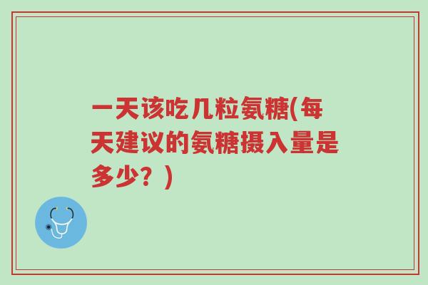 一天该吃几粒氨糖(每天建议的氨糖摄入量是多少?)-第1张图片-超越 一天该吃几粒氨糖(每天建议的氨糖摄入量是多少?)-第1张图片-超越