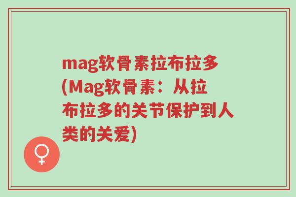 mag软骨素拉布拉多(Mag软骨素:从拉布拉多的关节保护到人类的关爱)-第1张图片-超越 mag软骨素拉布拉多(Mag软骨素:从拉布拉多的关节保护到人类的关爱)-第1张图片-超越