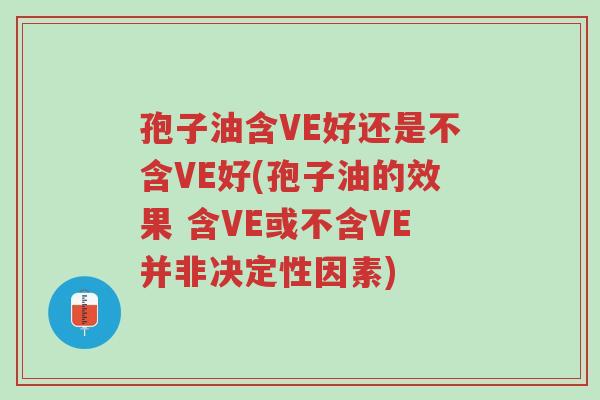 孢子油含VE好还是不含VE好(孢子油的效果 含VE或不含VE并非决定性因素)-第1张图片-超越 孢子油含VE好还是不含VE好(孢子油的效果 含VE或不含VE并非决定性因素)-第1张图片-超越