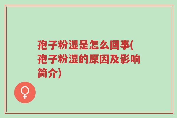 孢子粉湿是怎么回事(孢子粉湿的原因及影响简介)-第1张图片-超越 孢子粉湿是怎么回事(孢子粉湿的原因及影响简介)-第1张图片-超越