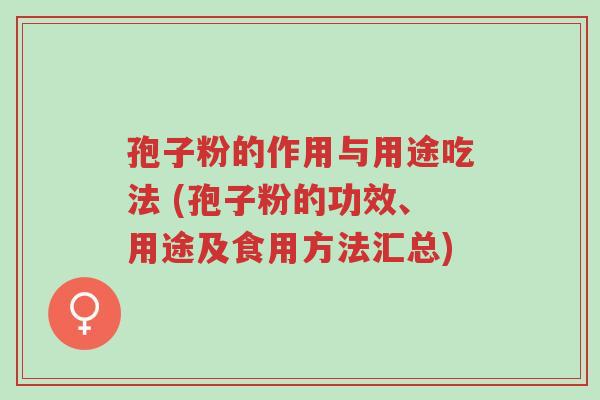 孢子粉的作用与用途吃法 (孢子粉的功效、用途及食用方法汇总)-第1张图片-超越 孢子粉的作用与用途吃法 (孢子粉的功效、用途及食用方法汇总)-第1张图片-超越