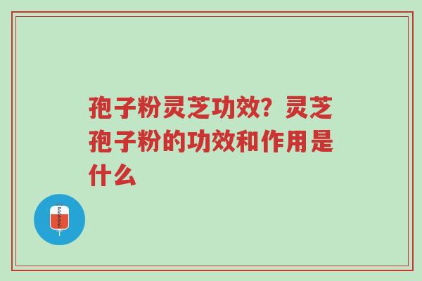 孢子粉灵芝功效?灵芝孢子粉的功效和作用是什么-第1张图片-超越 孢子粉灵芝功效?灵芝孢子粉的功效和作用是什么-第1张图片-超越