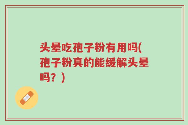 头晕吃孢子粉有用吗(孢子粉真的能缓解头晕吗？)-第1张图片-超越