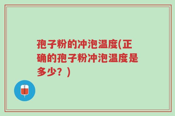孢子粉的冲泡温度(正确的孢子粉冲泡温度是多少？)-第1张图片-超越