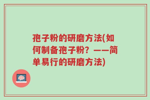 孢子粉的研磨方法(如何制备孢子粉?——简单易行的研磨方法)-第1张图片-超越 孢子粉的研磨方法(如何制备孢子粉?——简单易行的研磨方法)-第1张图片-超越