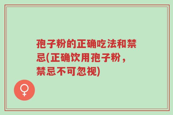 孢子粉的正确吃法和禁忌(正确饮用孢子粉,禁忌不可忽视)-第1张图片-超越 孢子粉的正确吃法和禁忌(正确饮用孢子粉,禁忌不可忽视)-第1张图片-超越