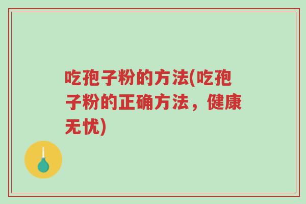 吃孢子粉的方法(吃孢子粉的正确方法,健康无忧)-第1张图片-超越 吃孢子粉的方法(吃孢子粉的正确方法,健康无忧)-第1张图片-超越