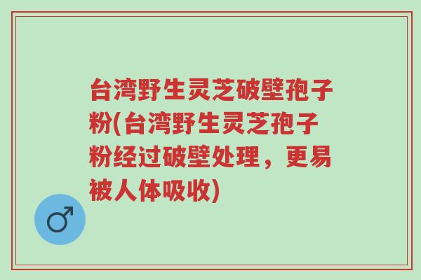 台湾野生灵芝破壁孢子粉(台湾野生灵芝孢子粉经过破壁处理,更易被人体吸收)-第1张图片-超越 台湾野生灵芝破壁孢子粉(台湾野生灵芝孢子粉经过破壁处理,更易被人体吸收)-第1张图片-超越