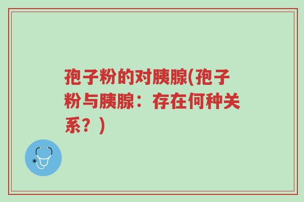 孢子粉的对胰腺(孢子粉与胰腺:存在何种关系?)-第1张图片-超越 孢子粉的对胰腺(孢子粉与胰腺:存在何种关系?)-第1张图片-超越