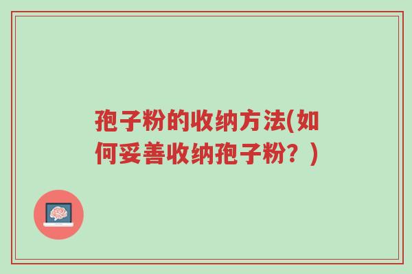孢子粉的收纳方法(如何妥善收纳孢子粉?)-第1张图片-超越 孢子粉的收纳方法(如何妥善收纳孢子粉?)-第1张图片-超越