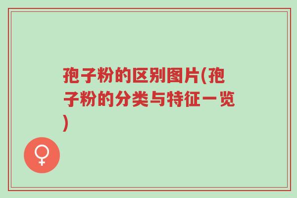 孢子粉的区别图片(孢子粉的分类与特征一览)-第1张图片-超越