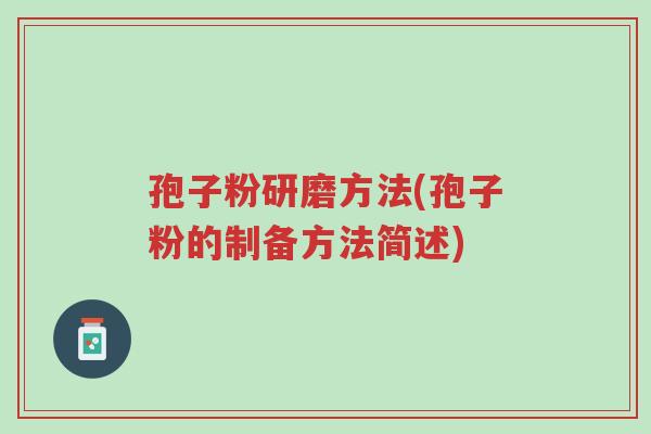 孢子粉研磨方法(孢子粉的制备方法简述)-第1张图片-超越 孢子粉研磨方法(孢子粉的制备方法简述)-第1张图片-超越