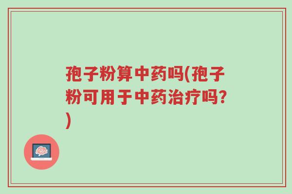 孢子粉算中药吗(孢子粉可用于中药治疗吗?)-第1张图片-超越 孢子粉算中药吗(孢子粉可用于中药治疗吗?)-第1张图片-超越