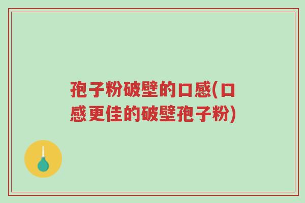 孢子粉破壁的口感(口感更佳的破壁孢子粉)-第1张图片-超越
