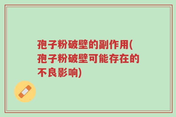 孢子粉破壁的副作用(孢子粉破壁可能存在的不良影响)-第1张图片-超越