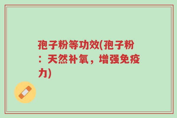 孢子粉等功效(孢子粉:天然补氧,增强免疫力)-第1张图片-超越 孢子粉等功效(孢子粉:天然补氧,增强免疫力)-第1张图片-超越