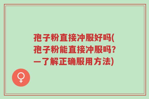 孢子粉直接冲服好吗(孢子粉能直接冲服吗？—了解正确服用方法)-第1张图片-超越