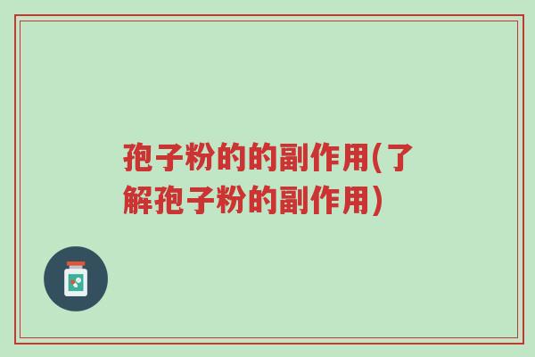 孢子粉的的副作用(了解孢子粉的副作用)-第1张图片-超越 孢子粉的的副作用(了解孢子粉的副作用)-第1张图片-超越
