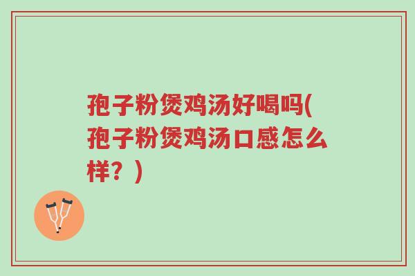 孢子粉煲鸡汤好喝吗(孢子粉煲鸡汤口感怎么样?)-第1张图片-超越 孢子粉煲鸡汤好喝吗(孢子粉煲鸡汤口感怎么样?)-第1张图片-超越