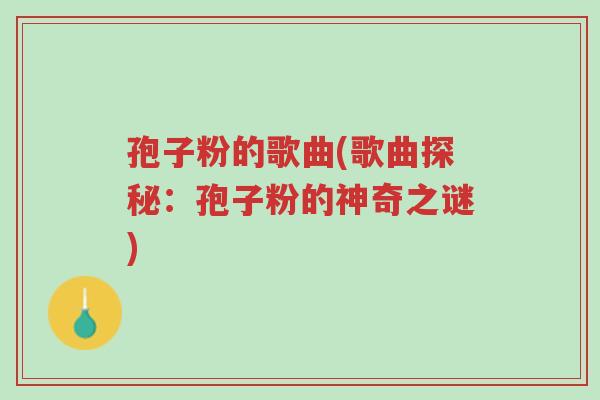 孢子粉的歌曲(歌曲探秘:孢子粉的神奇之谜)-第1张图片-超越 孢子粉的歌曲(歌曲探秘:孢子粉的神奇之谜)-第1张图片-超越