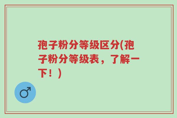 孢子粉分等级区分(孢子粉分等级表,了解一下!)-第1张图片-超越 孢子粉分等级区分(孢子粉分等级表,了解一下!)-第1张图片-超越