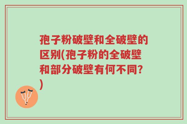 孢子粉破壁和全破壁的区别(孢子粉的全破壁和部分破壁有何不同?)-第1张图片-超越 孢子粉破壁和全破壁的区别(孢子粉的全破壁和部分破壁有何不同?)-第1张图片-超越