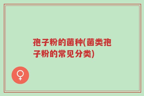 孢子粉的菌种(菌类孢子粉的常见分类)-第1张图片-超越 孢子粉的菌种(菌类孢子粉的常见分类)-第1张图片-超越