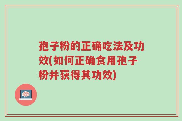 孢子粉的正确吃法及功效(如何正确食用孢子粉并获得其功效)-第1张图片-超越 孢子粉的正确吃法及功效(如何正确食用孢子粉并获得其功效)-第1张图片-超越