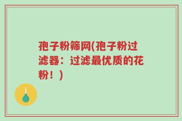 孢子粉筛网(孢子粉过滤器:过滤最优质的花粉!)-第1张图片-超越 孢子粉筛网(孢子粉过滤器:过滤最优质的花粉!)-第1张图片-超越