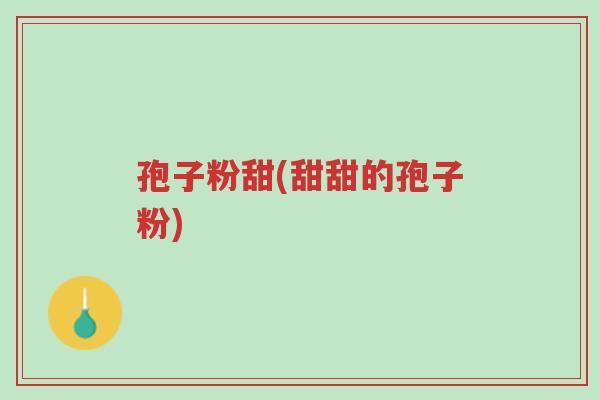 孢子粉甜(甜甜的孢子粉)-第1张图片-超越 孢子粉甜(甜甜的孢子粉)-第1张图片-超越