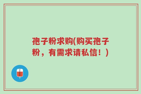 孢子粉求购(购买孢子粉,有需求请私信!)-第1张图片-超越 孢子粉求购(购买孢子粉,有需求请私信!)-第1张图片-超越