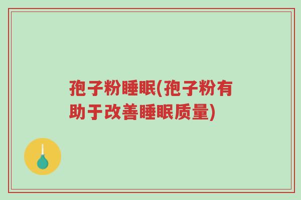 孢子粉睡眠(孢子粉有助于改善睡眠质量)-第1张图片-超越 孢子粉睡眠(孢子粉有助于改善睡眠质量)-第1张图片-超越
