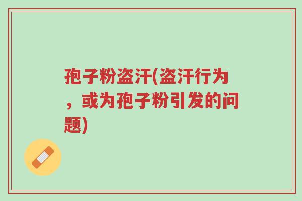 孢子粉盗汗(盗汗行为,或为孢子粉引发的问题)-第1张图片-超越 孢子粉盗汗(盗汗行为,或为孢子粉引发的问题)-第1张图片-超越