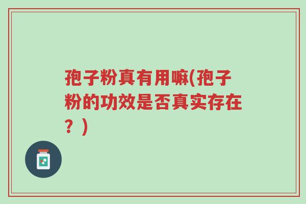 孢子粉真有用嘛(孢子粉的功效是否真实存在?)-第1张图片-超越 孢子粉真有用嘛(孢子粉的功效是否真实存在?)-第1张图片-超越