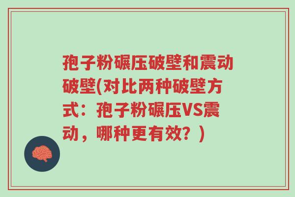 孢子粉碾压破壁和震动破壁(对比两种破壁方式：孢子粉碾压VS震动，哪种更有效？)-第1张图片-超越