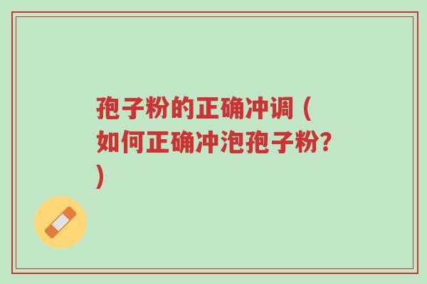 孢子粉的正确冲调 (如何正确冲泡孢子粉?)-第1张图片-超越 孢子粉的正确冲调 (如何正确冲泡孢子粉?)-第1张图片-超越
